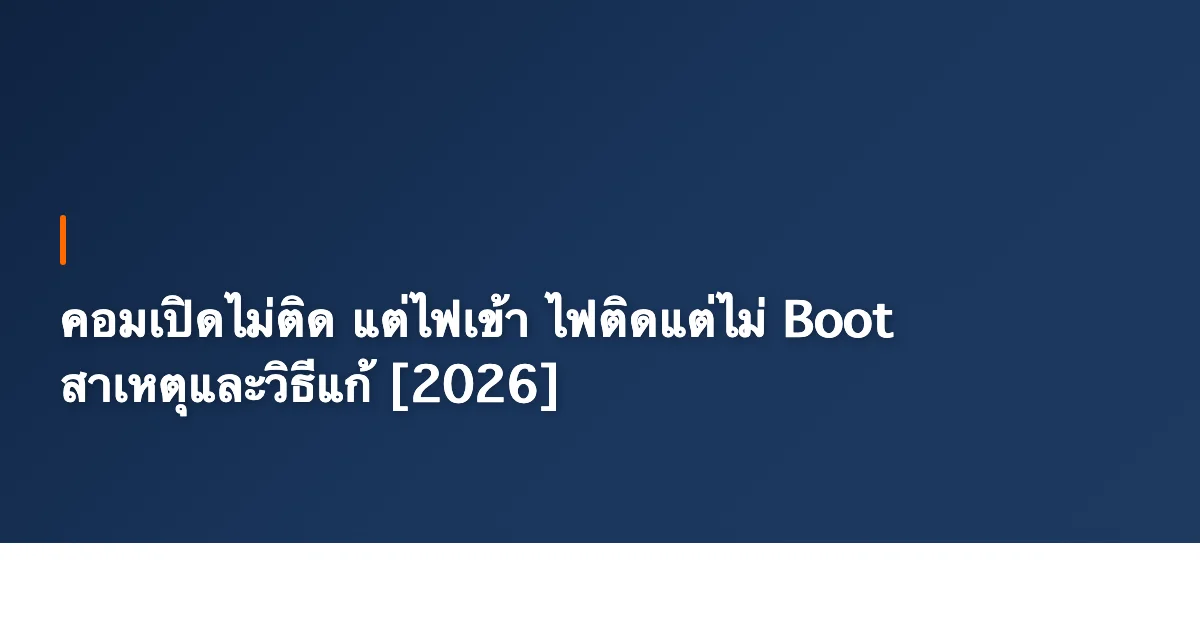 คอมเปิดไม่ติด แต่ไฟเข้า ไฟติดแต่ไม่ Boot สาเหตุและวิธีแก้ [2026]