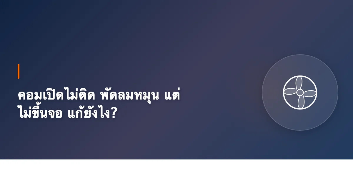 คอมเปิดไม่ติด พัดลมหมุน แต่ไม่ขึ้นจอ แก้ยังไง?
