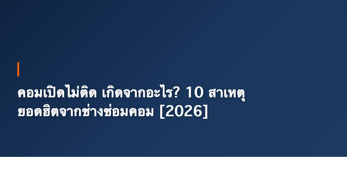 คอมเปิดไม่ติด เกิดจากอะไร? 10 สาเหตุยอดฮิตจากช่างซ่อมคอม [2026]