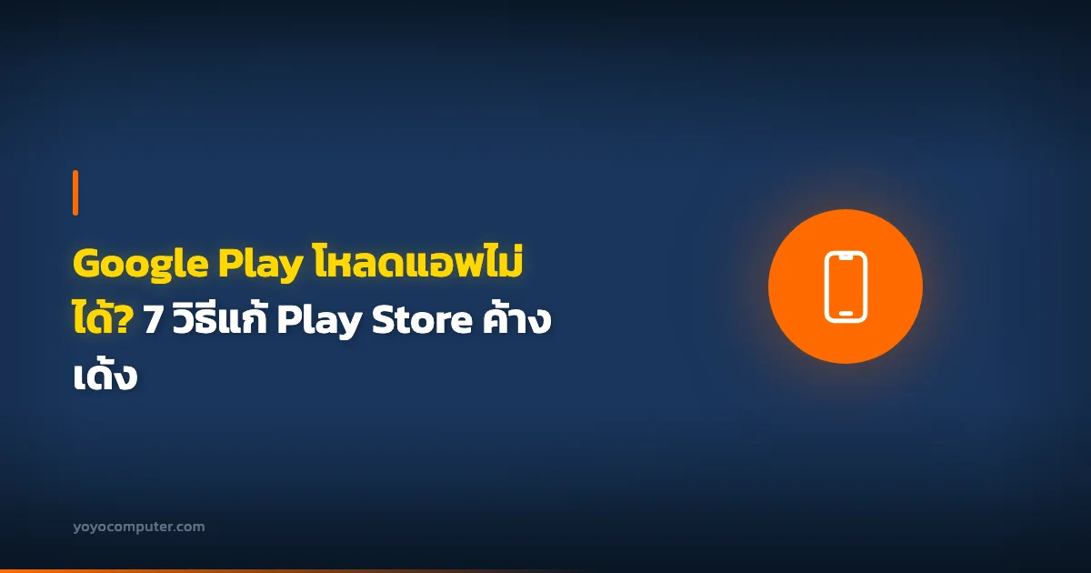 Google Play โหลดแอพไม่ได้? 7 วิธีแก้ Play Store ค้าง เด้ง