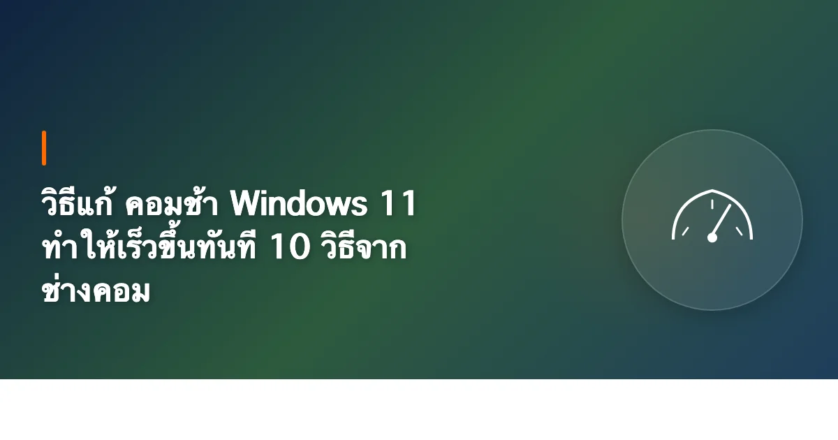 วิธีแก้ คอมช้า Windows 11 ทำให้เร็วขึ้นทันที 10 วิธีจากช่างคอม