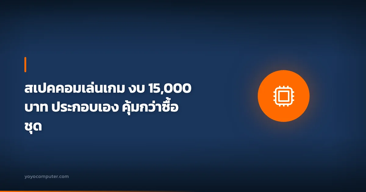 สเปคคอมเล่นเกม งบ 15,000 บาท ประกอบเอง คุ้มกว่าซื้อชุด