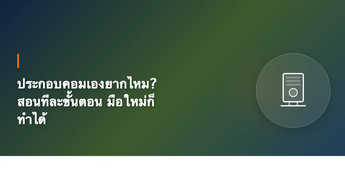 ประกอบคอมเองยากไหม? สอนทีละขั้นตอน มือใหม่ก็ทำได้