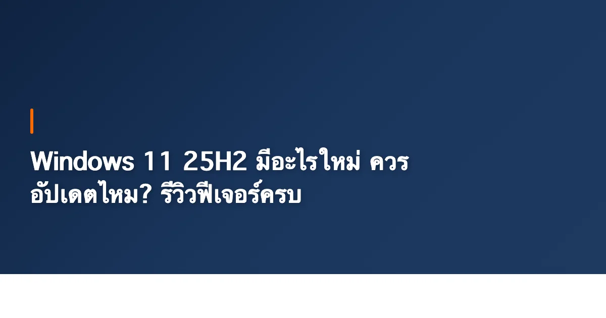 Windows 11 25H2 มีอะไรใหม่ ควรอัปเดตไหม? รีวิวฟีเจอร์ครบ