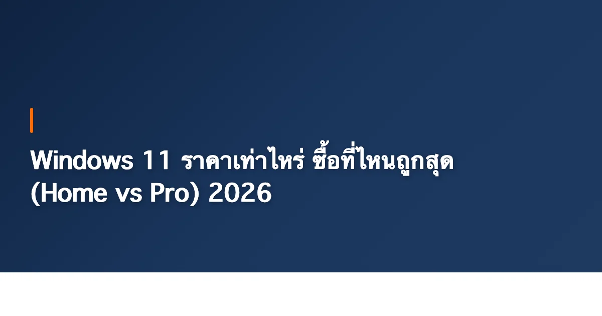Windows 11 ราคาเท่าไหร่ ซื้อที่ไหนถูกสุด (Home vs Pro) 2026